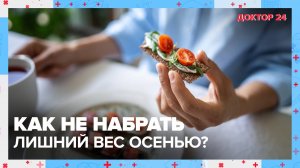 Как НЕ ПОТОЛСТЕТЬ ОСЕНЬЮ? | Доктор 24