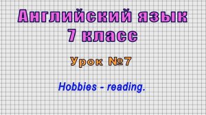 Английский язык 7 класс (Урок№7 - Hobbies - reading.)