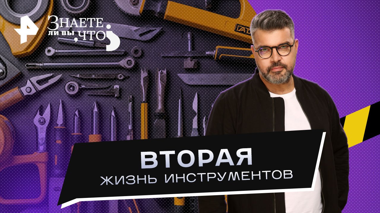 Вторая жизнь инструментов  Знаете ли вы, что? (04.06.2023)