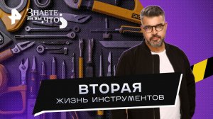 Вторая жизнь инструментов — Знаете ли вы, что? (04.06.2023)