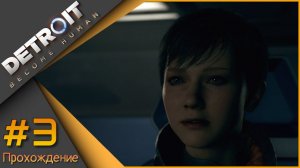 Detroit: Become Human ч.3 - Далее в неизвестность!