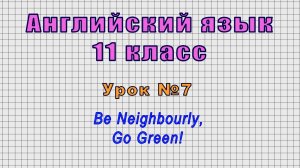 Английский язык 11 класс (Урок№7 - Be Neighbourly, Go Green!)