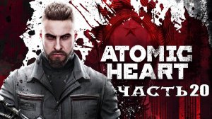 Atomic Heart (Атомик Харт) ➤ #Прохождение - Часть 20 ➤ #AtomicHeart