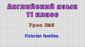 Английский язык 11 класс (Урок№6 - Victorian families.)