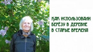 Бабушкины рассказы. Как использовали березу в деревне в старые времена