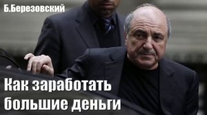 "Как заработать большие деньги" (Борис Березовский)