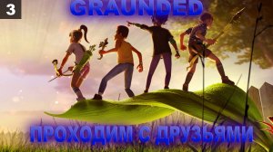 ПРОХОДИМ С ДРУЗЬЯМИ В Grounded I Часть 3