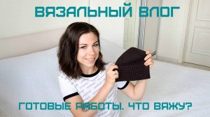 ТРЕТИЙ ВЯЗОВЛОГ. СЛУЧАЙНО УДАЛИЛА МК НА ШАПКУ. РАСПАКОВКА КУКЛЫ В КОЛБЕ И ДРУГИЕ ВЯЗАЛЬНЫЕ НОВОСТИ