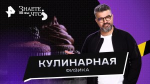 Кулинарная физика —  Знаете ли вы, что? (20.08.2023)