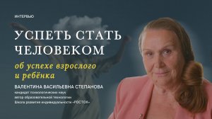 Успеть стать человеком | Валентина Васильевна Степанова об успехе взрослого и ребёнка