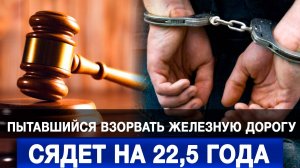 Пытавшийся взорвать железную дорогу сядет на 22,5 года