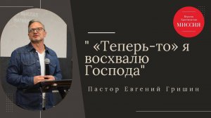 Тема : "Теперь-то я восхвалю Господа" Пастор Евгений Гришин 10.11.2024