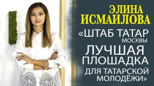 ЭЛИНА ИСМАИЛОВА В ЭКСКЛЮЗИВНОМ ИНТЕРВЬЮ ДЛЯ ШТАБА ТАТАР МОСКВЫ!