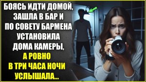 Боясь идти домой ЗАШЛА В БАР и по совету бармена установила дома камеры, а ровно в три часа ночи.