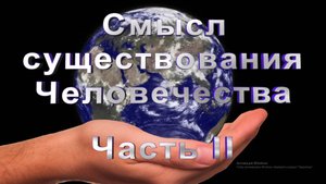 Смысл существования Человечества Часть II
