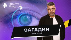 Загадки зрения — Знаете ли вы, что? (08.10.2023)