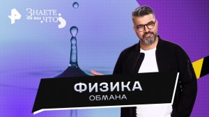 Физика обмана —  Знаете ли вы, что? (06.08.2023)