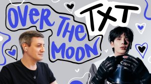 Честная реакция на TXT — Over the Moon