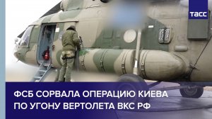 ФСБ сорвала операцию Киева по угону вертолета ВКС РФ