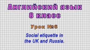 Английский язык 8 класс (Урок№6 - Social etiquette in the UK and Russia.)