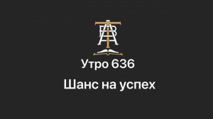 Утро 636 с Андреем Тихоновым. Шанс на успех