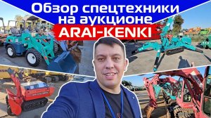 Обзор тракторов и спецтехники на аукционе ARAI Kenki в Японии