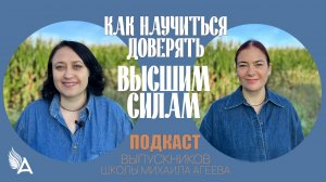 КАК НАУЧИТЬСЯ ДОВЕРЯТЬ ВЫСШИМ СИЛАМ? ПОДКАСТ С ВЫПУСКНИКАМИ ШКОЛЫ МИХАИЛА АГЕЕВА