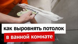 Как выровнять потолок в ванной комнате