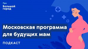 Московская программа для будущих мам | Подкаст «Про Большой город»