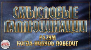 СМЫСЛОВЫЕ ГАЛЛЮЦИНАЦИИ ✪ РАЗУМ КОГДА-НИБУДЬ ПОБЕДИТ ✪ ХИТЫ РУССКОГО РОКА