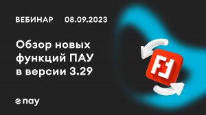 08.09.23, Обзор новых функций ПАУ в версии 3.29