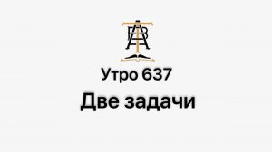 Утро 637 с Андреем Тихоновым. Две задачи.