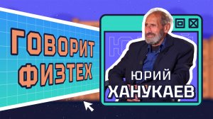 Говорит физтех. Выпуск №3. Юрий Ханукаев