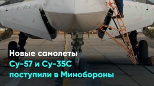 Новые самолеты Су-57 и Су-35С поступили в Минобороны