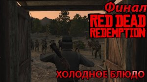 ХОЛОДНОЕ БЛЮДО l Прохождение Red Dead Redemption PC l ФИНАЛ