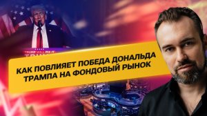 Как повлияет победа Дональда Трампа на Фондовый рынок