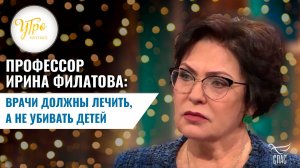 ПРОФЕССОР ИРИНА ФИЛАТОВА: ВРАЧИ ДОЛЖНЫ ЛЕЧИТЬ, А НЕ УБИВАТЬ ДЕТЕЙ