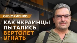 Михаил Онуфриенко. Провальная операция Украины по краже вертолета