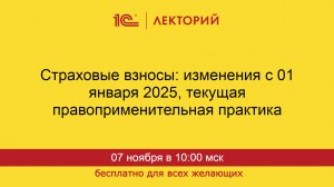 1С:Лекторий. 07.11.2024. Страховые взносы: изменения с 01 января 2025, текущая практика