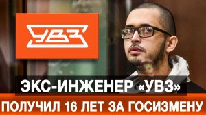 Экс-инженер «УВЗ» получил 16 лет за госизмену