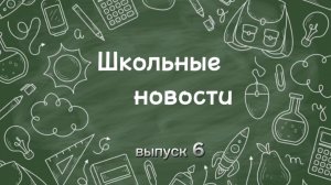 Школьное новости. Выпуск 6