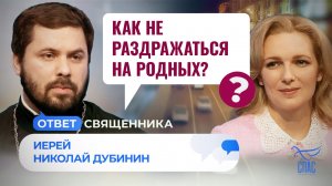 КАК НЕ РАЗДРАЖАТЬСЯ НА РОДНЫХ? / ОТВЕТ СВЯЩЕННИКА