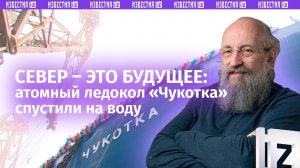 Спуск на воду атомного ледокола «Чукотка». Вассерман — о том, зачем осваивать Арктику / Открытым тек