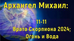 Архангел Михаил: 11/11 Врата  Скорпиона 2024; Огонь и Вода