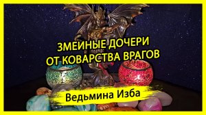 ЗМЕИНЫЕ ДОЧЕРИ. ОТ КОВАРСТВА ВРАГОВ. ДЛЯ ВСЕХ. #ВЕДЬМИНАИЗБА ▶️ #МАГИЯ