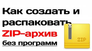 Как создать и распаковать ZIP архив без установки программ инструкция