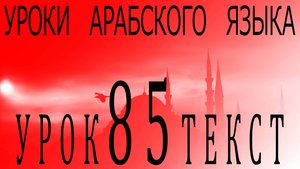 Уроки арабского языка. Урок 85 текст.