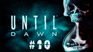 UNTIL DAWN | ДОЖИТЬ ДО РАССВЕТА #10