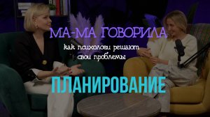 Подкасты «МА-МА говорила» Выпуск 5. ПЛАНИРОВАНИЕ | КАК ПСИХОЛОГИ РАБОТАЮТ С СОБОЙ