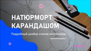 ОСНОВЫ РИСУНКА | Подробный разбор этапов построения натюрморта